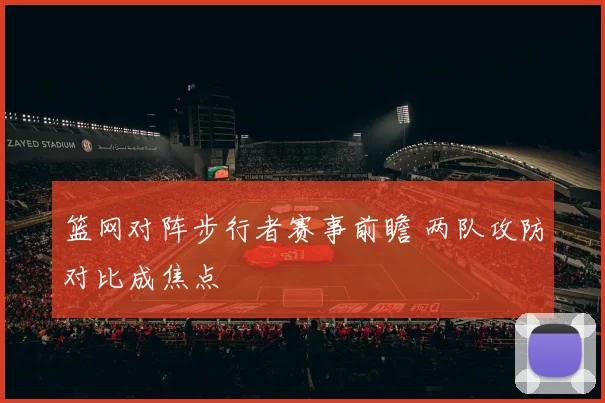 篮网对阵步行者赛事前瞻 两队攻防对比成焦点