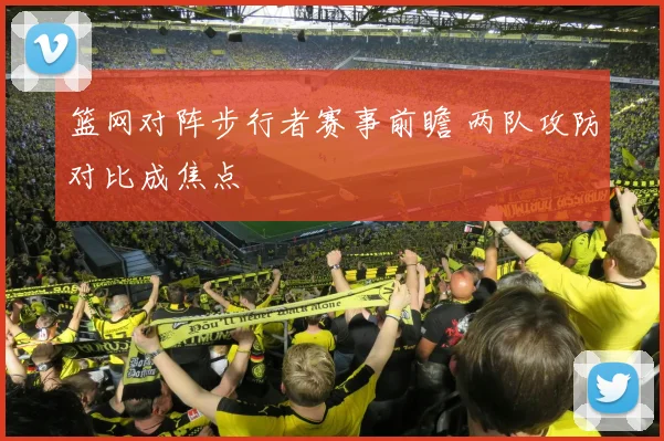 篮网对阵步行者赛事前瞻 两队攻防对比成焦点