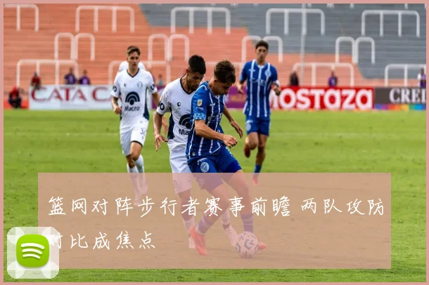 篮网对阵步行者赛事前瞻 两队攻防对比成焦点