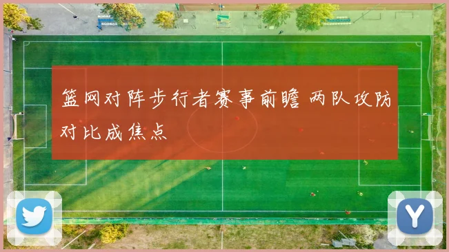 篮网对阵步行者赛事前瞻 两队攻防对比成焦点
