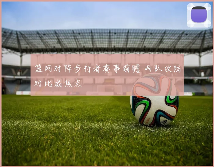 篮网对阵步行者赛事前瞻 两队攻防对比成焦点