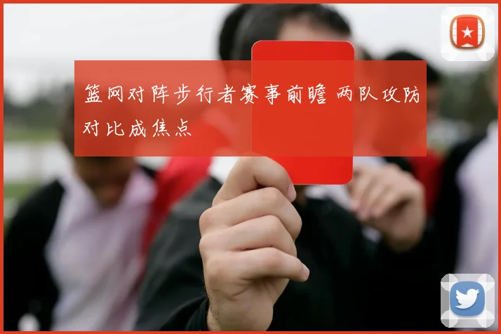篮网对阵步行者赛事前瞻 两队攻防对比成焦点