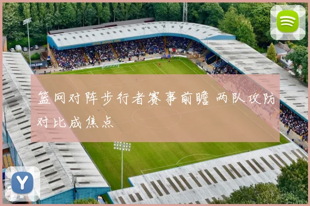 篮网对阵步行者赛事前瞻 两队攻防对比成焦点