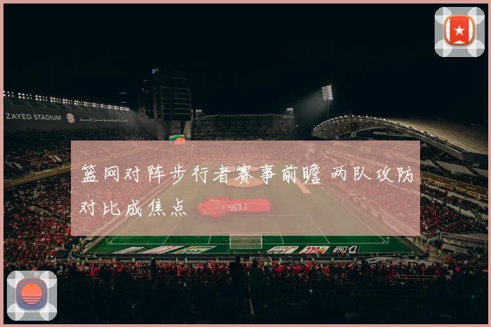 篮网对阵步行者赛事前瞻 两队攻防对比成焦点