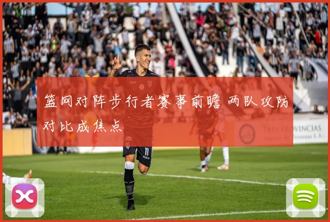 篮网对阵步行者赛事前瞻 两队攻防对比成焦点