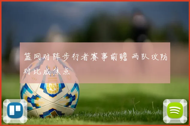 篮网对阵步行者赛事前瞻 两队攻防对比成焦点