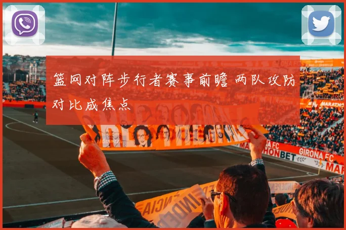 篮网对阵步行者赛事前瞻 两队攻防对比成焦点