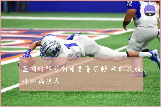篮网对阵步行者赛事前瞻 两队攻防对比成焦点