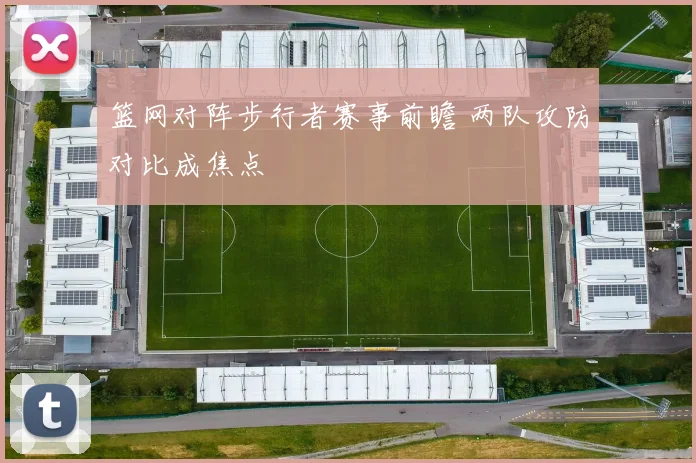 篮网对阵步行者赛事前瞻 两队攻防对比成焦点