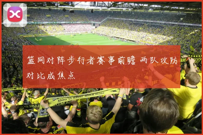 篮网对阵步行者赛事前瞻 两队攻防对比成焦点