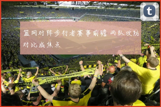 篮网对阵步行者赛事前瞻 两队攻防对比成焦点