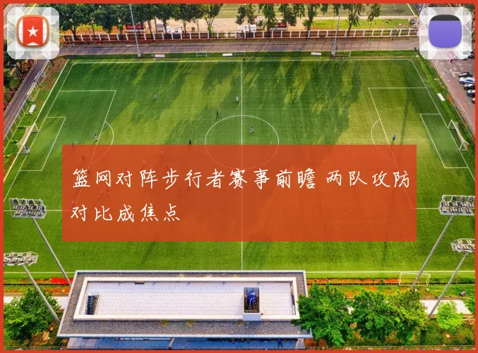 篮网对阵步行者赛事前瞻 两队攻防对比成焦点