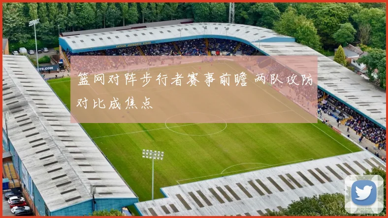 篮网对阵步行者赛事前瞻 两队攻防对比成焦点