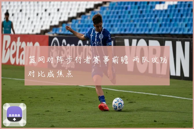 篮网对阵步行者赛事前瞻 两队攻防对比成焦点