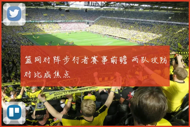 篮网对阵步行者赛事前瞻 两队攻防对比成焦点
