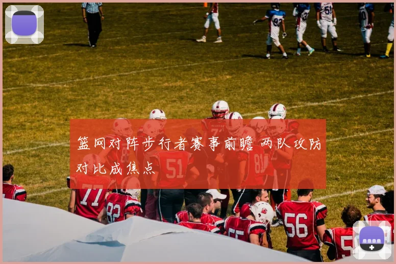 篮网对阵步行者赛事前瞻 两队攻防对比成焦点