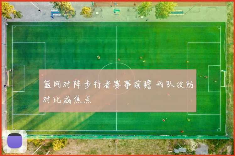 篮网对阵步行者赛事前瞻 两队攻防对比成焦点