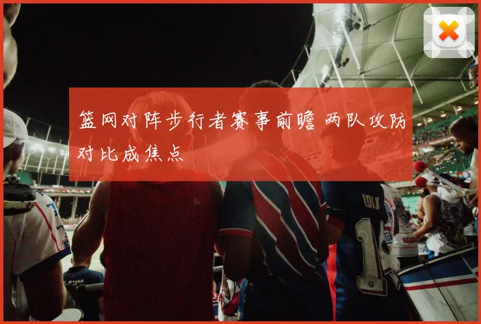 篮网对阵步行者赛事前瞻 两队攻防对比成焦点