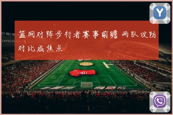 篮网对阵步行者赛事前瞻 两队攻防对比成焦点