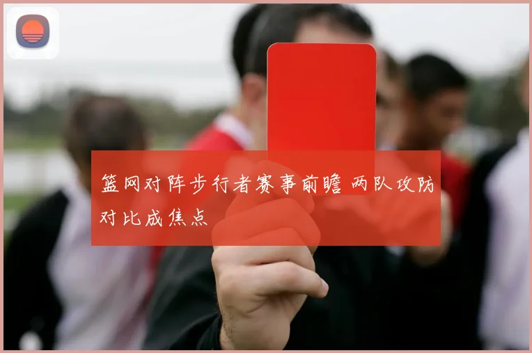 篮网对阵步行者赛事前瞻 两队攻防对比成焦点