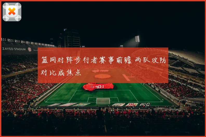 篮网对阵步行者赛事前瞻 两队攻防对比成焦点