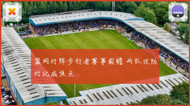 篮网对阵步行者赛事前瞻 两队攻防对比成焦点
