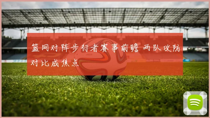 篮网对阵步行者赛事前瞻 两队攻防对比成焦点