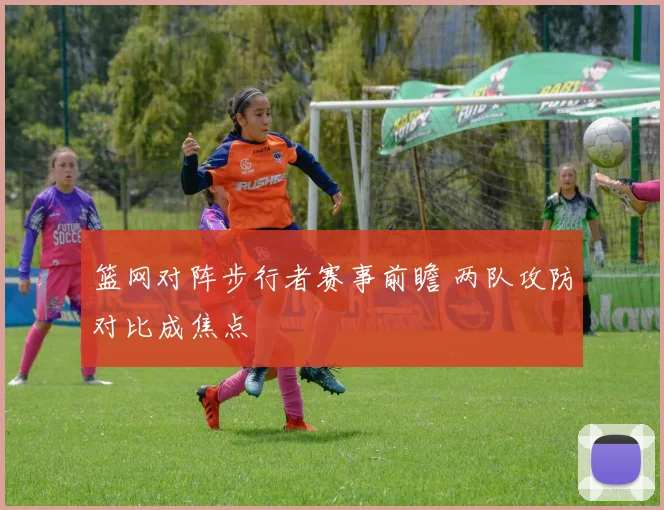 篮网对阵步行者赛事前瞻 两队攻防对比成焦点