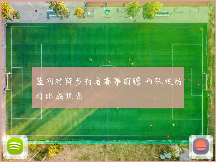 篮网对阵步行者赛事前瞻 两队攻防对比成焦点