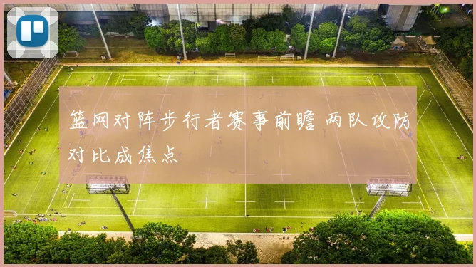 篮网对阵步行者赛事前瞻 两队攻防对比成焦点