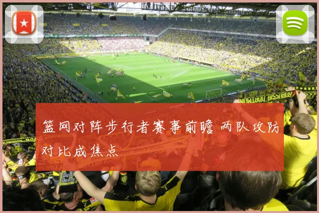篮网对阵步行者赛事前瞻 两队攻防对比成焦点