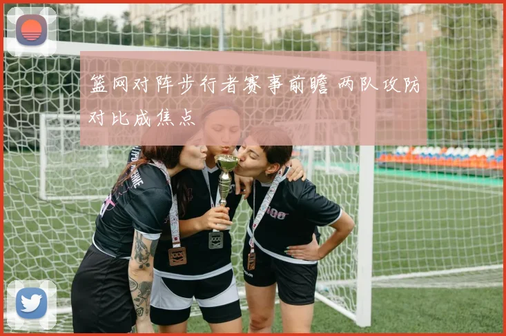 篮网对阵步行者赛事前瞻 两队攻防对比成焦点