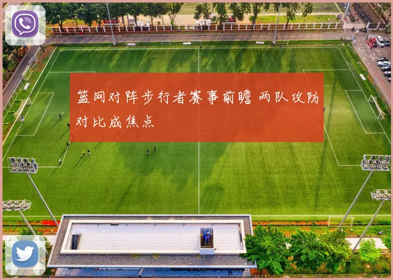 篮网对阵步行者赛事前瞻 两队攻防对比成焦点