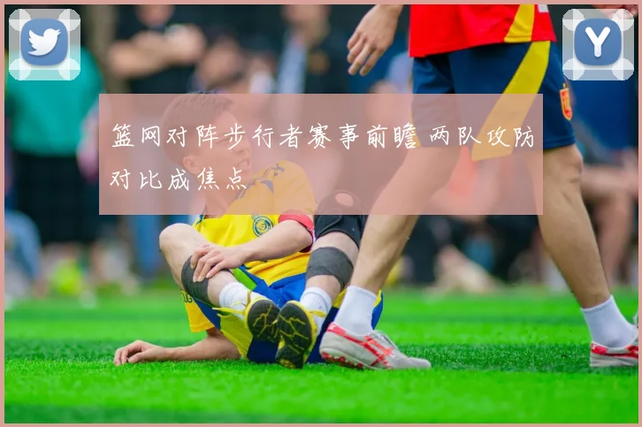 篮网对阵步行者赛事前瞻 两队攻防对比成焦点