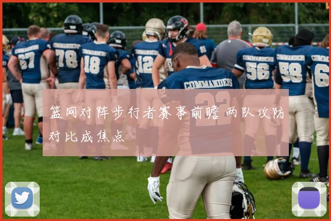 篮网对阵步行者赛事前瞻 两队攻防对比成焦点
