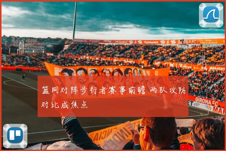 篮网对阵步行者赛事前瞻 两队攻防对比成焦点