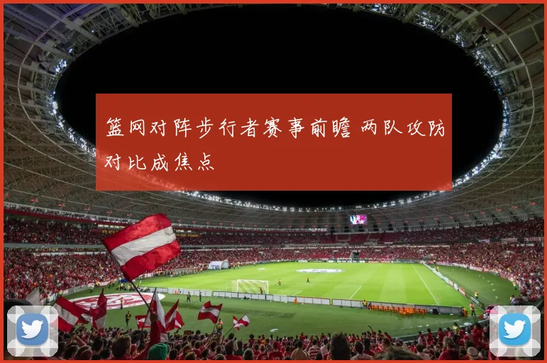 篮网对阵步行者赛事前瞻 两队攻防对比成焦点