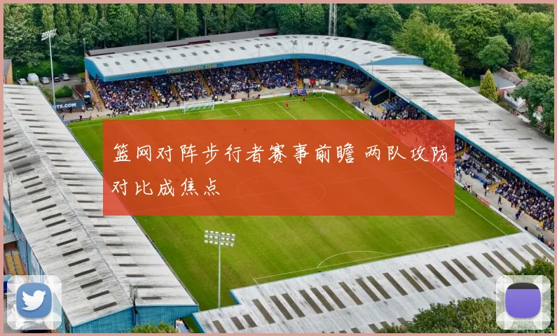 篮网对阵步行者赛事前瞻 两队攻防对比成焦点