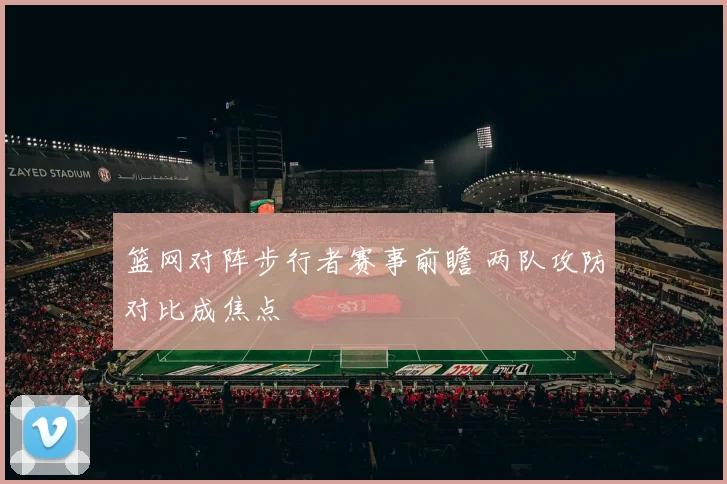 篮网对阵步行者赛事前瞻 两队攻防对比成焦点