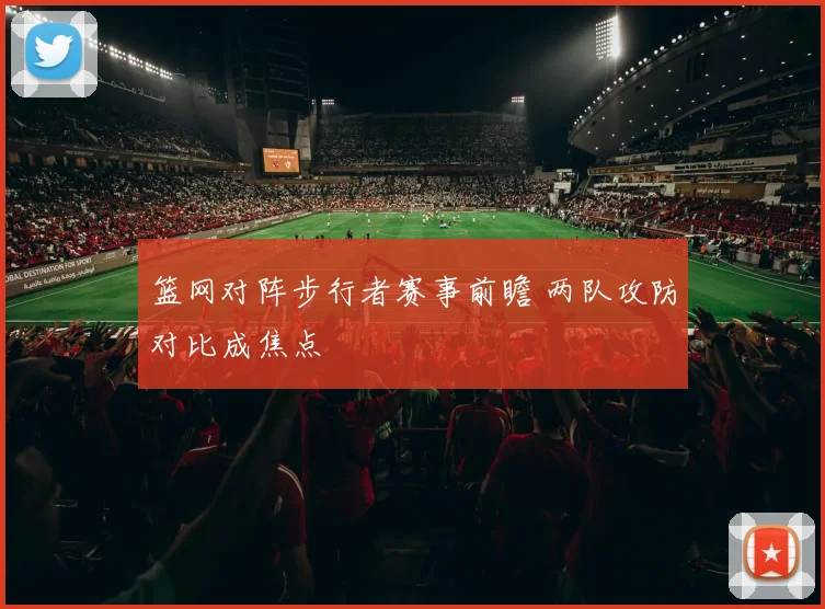 篮网对阵步行者赛事前瞻 两队攻防对比成焦点