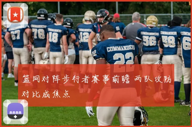 篮网对阵步行者赛事前瞻 两队攻防对比成焦点