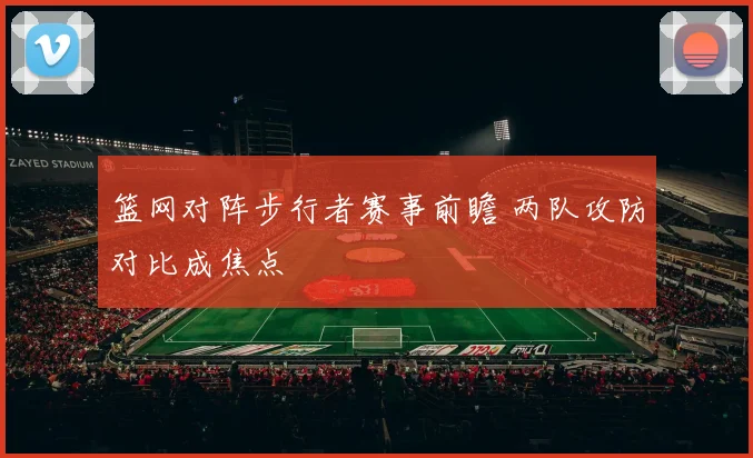 篮网对阵步行者赛事前瞻 两队攻防对比成焦点