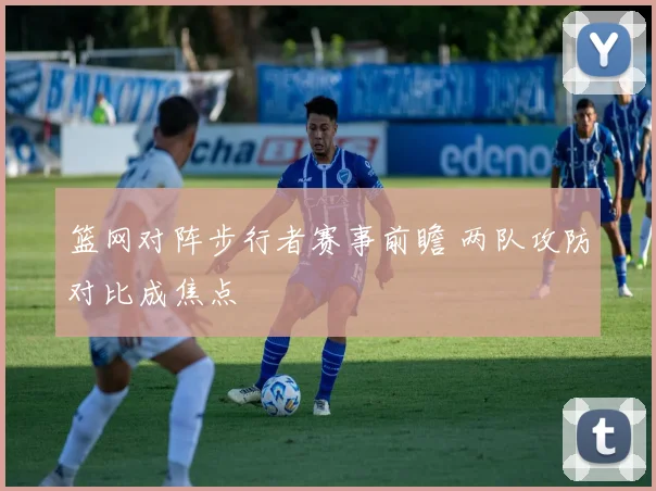 篮网对阵步行者赛事前瞻 两队攻防对比成焦点