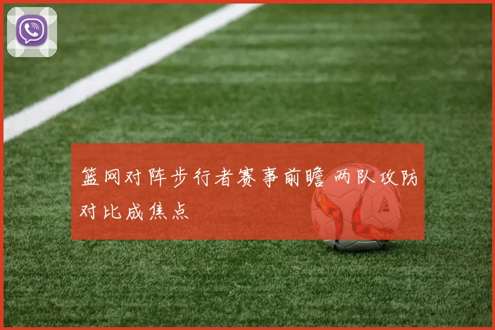 篮网对阵步行者赛事前瞻 两队攻防对比成焦点