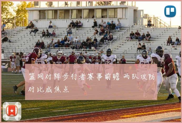 篮网对阵步行者赛事前瞻 两队攻防对比成焦点