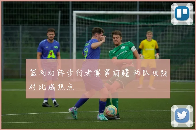 篮网对阵步行者赛事前瞻 两队攻防对比成焦点