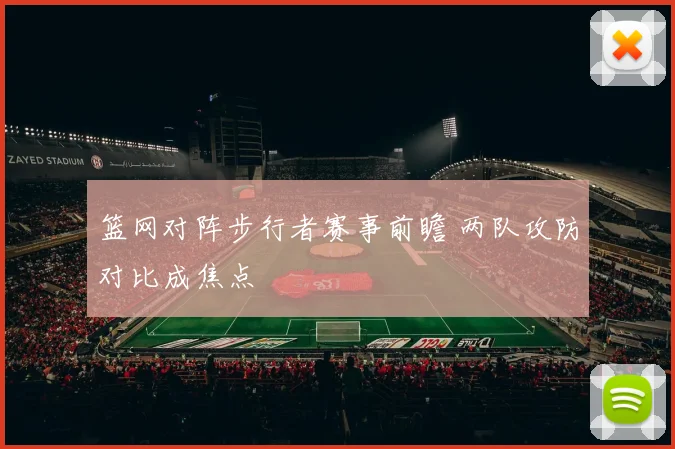 篮网对阵步行者赛事前瞻 两队攻防对比成焦点