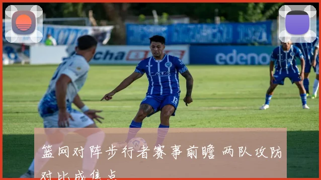 篮网对阵步行者赛事前瞻 两队攻防对比成焦点