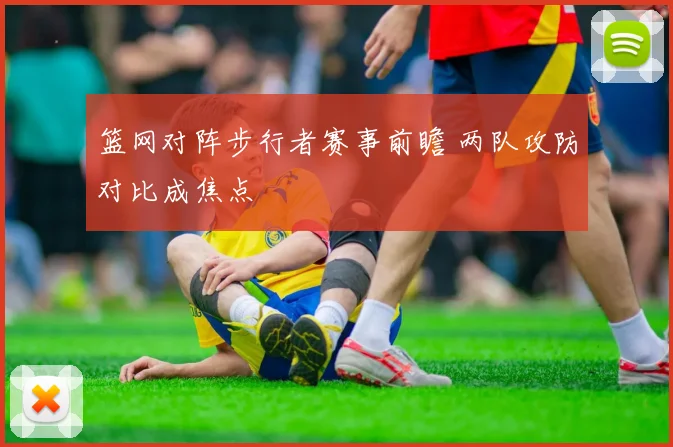 篮网对阵步行者赛事前瞻 两队攻防对比成焦点
