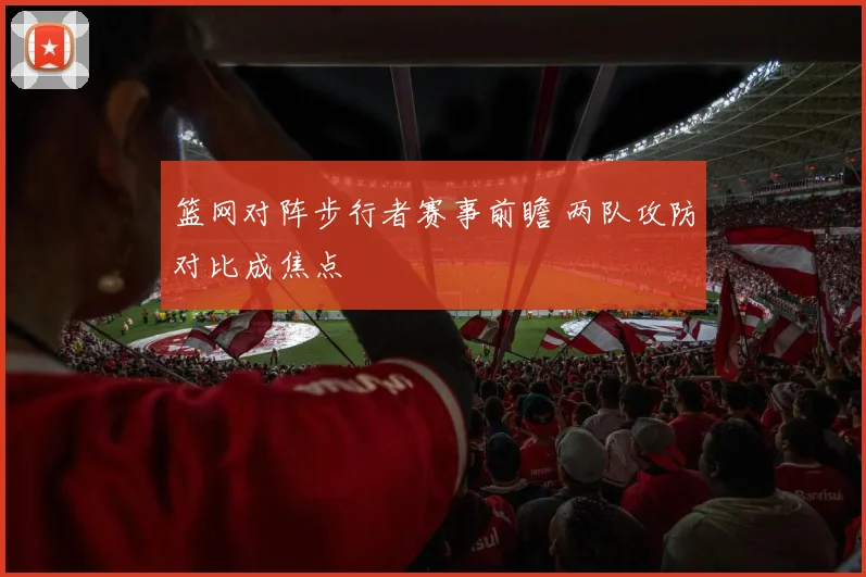 篮网对阵步行者赛事前瞻 两队攻防对比成焦点